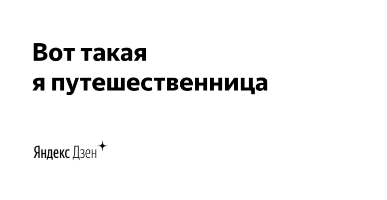 Блоггер вот такая я путешественница. Вот такая я путешественница дзен. Вот такая я путешественница.